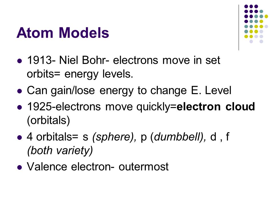 Atom Models Niel Bohr- electrons move in set orbits= energy levels.
