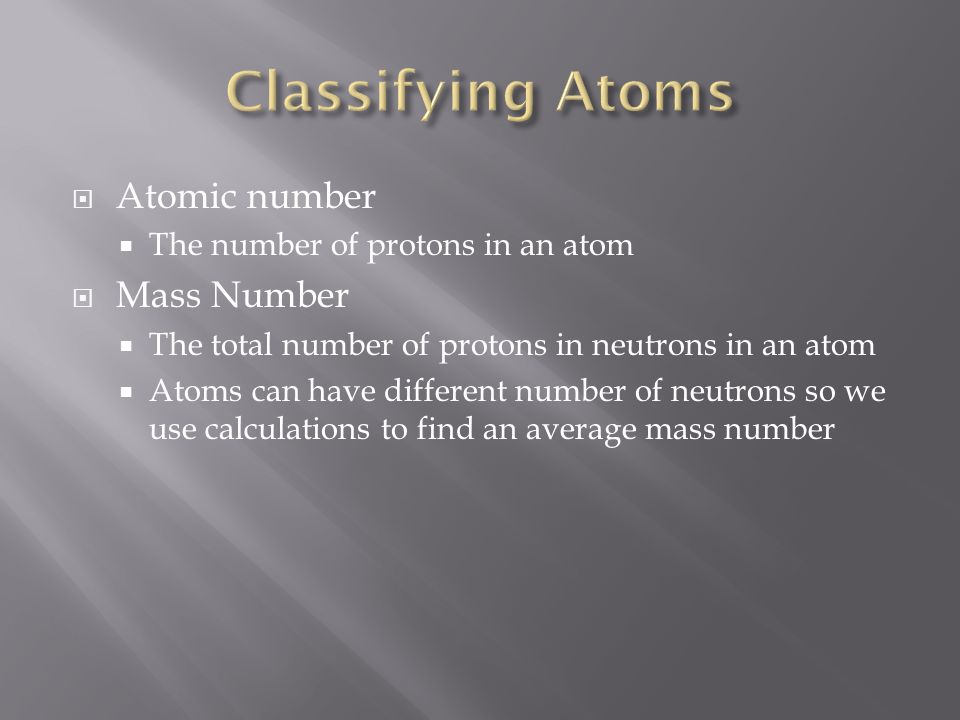  Atomic number  The number of protons in an atom  Mass Number  The total number of protons in neutrons in an atom  Atoms can have different number of neutrons so we use calculations to find an average mass number
