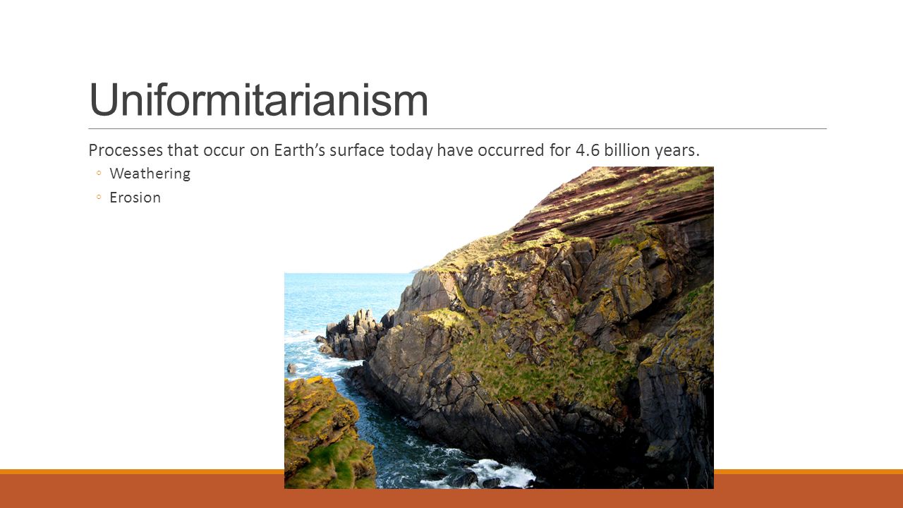 Uniformitarianism Processes that occur on Earth’s surface today have occurred for 4.6 billion years.
