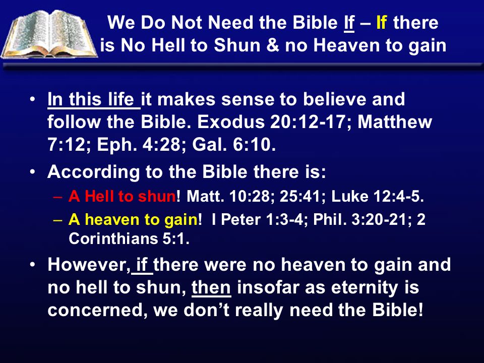 We Do Not Need the Bible If – If there is No Hell to Shun & no Heaven to gain In this life it makes sense to believe and follow the Bible.