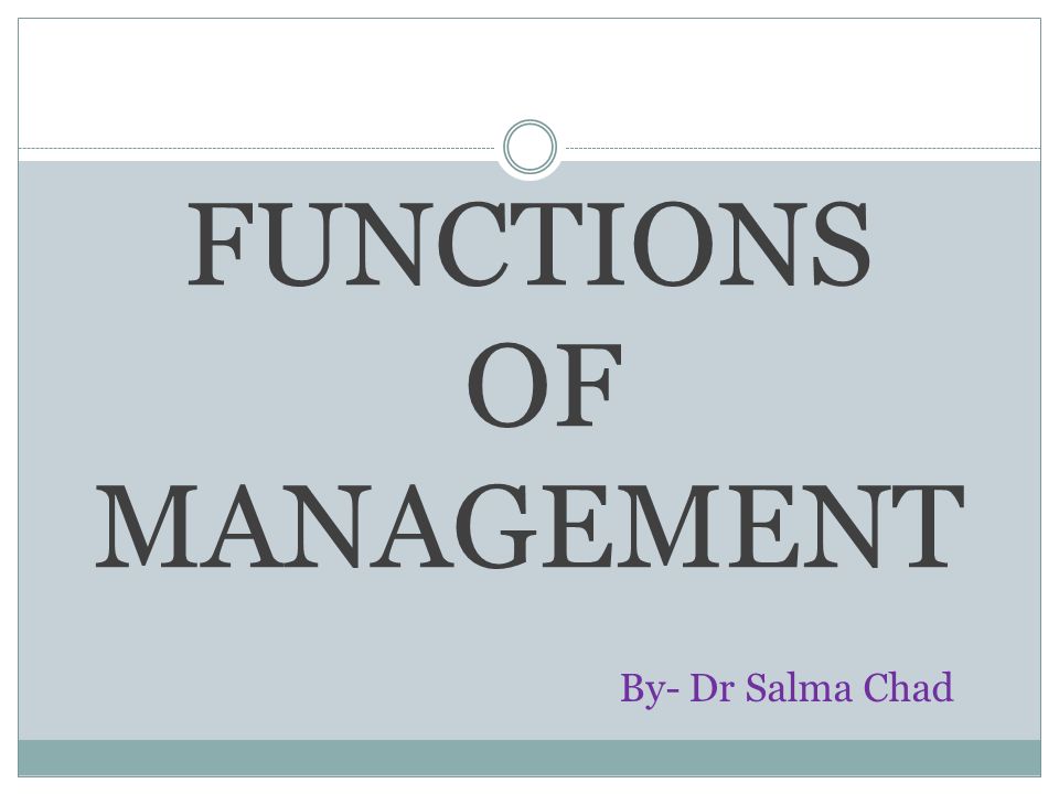 FUNCTIONS OF MANAGEMENT By- Dr Salma Chad