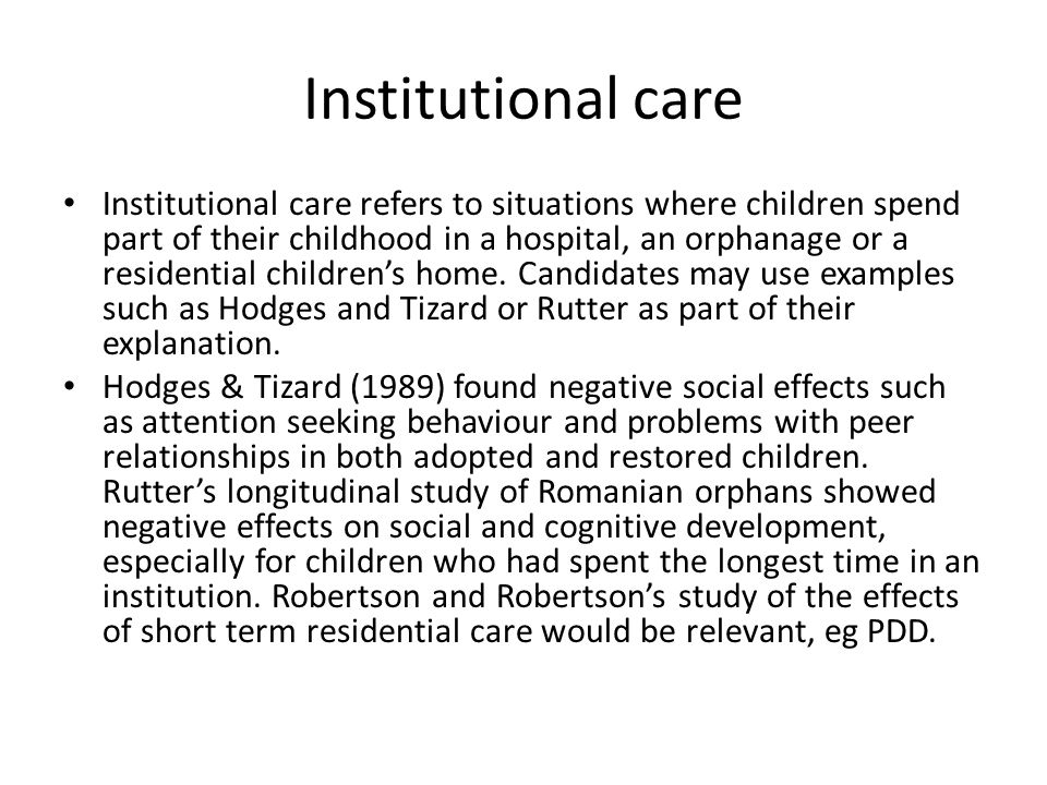 Institutional care Institutional care refers to situations where children spend part of their childhood in a hospital, an orphanage or a residential children’s home.