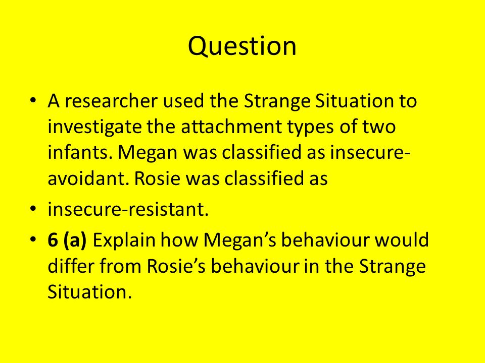 Question A researcher used the Strange Situation to investigate the attachment types of two infants.