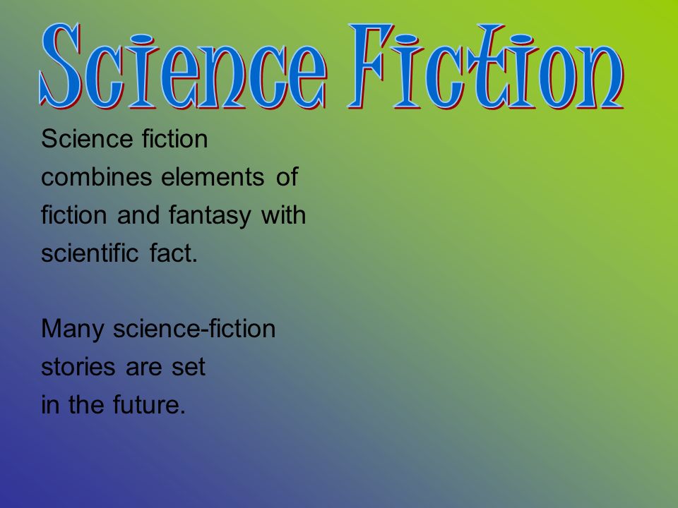 Science fiction combines elements of fiction and fantasy with scientific fact.