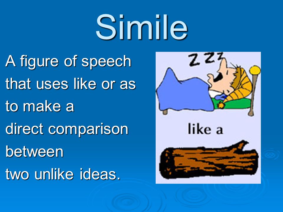 Simile A figure of speech that uses like or as to make a direct comparison between two unlike ideas.