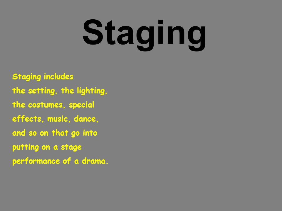 Staging includes the setting, the lighting, the costumes, special effects, music, dance, and so on that go into putting on a stage performance of a drama.