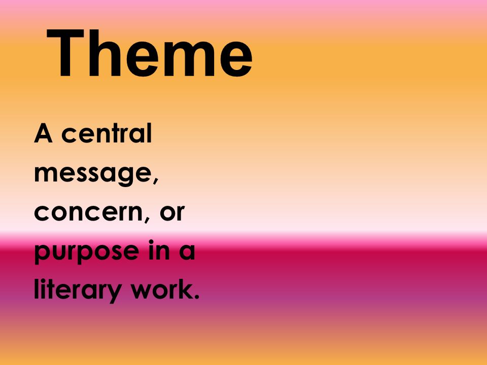 Theme A central message, concern, or purpose in a literary work.