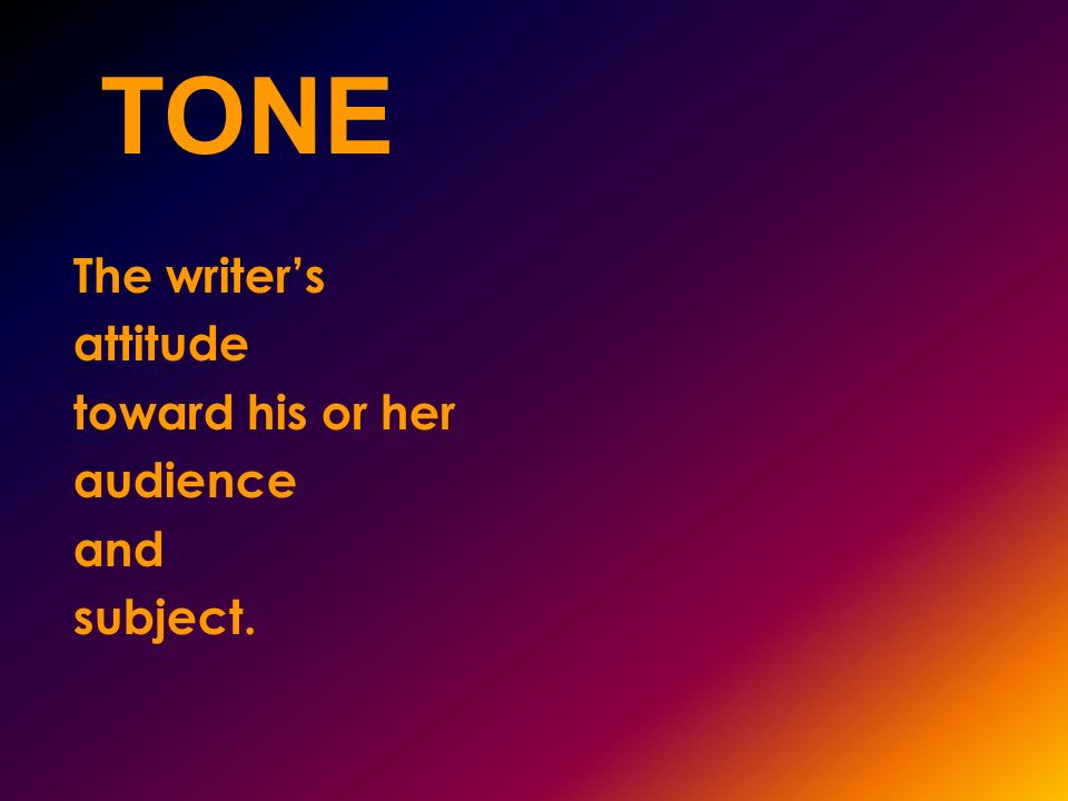 TONE The writer’s attitude toward his or her audience and subject.