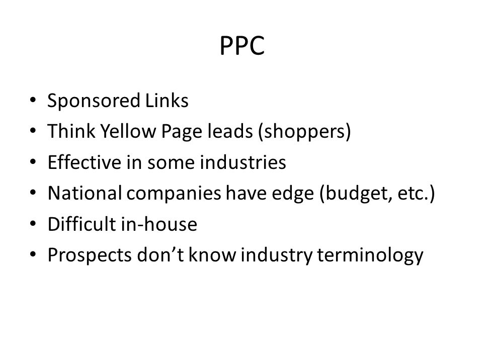 PPC Sponsored Links Think Yellow Page leads (shoppers) Effective in some industries National companies have edge (budget, etc.) Difficult in-house Prospects don’t know industry terminology