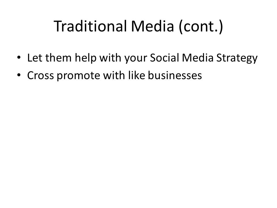 Traditional Media (cont.) Let them help with your Social Media Strategy Cross promote with like businesses
