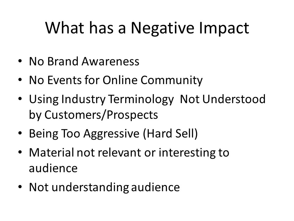 What has a Negative Impact No Brand Awareness No Events for Online Community Using Industry Terminology Not Understood by Customers/Prospects Being Too Aggressive (Hard Sell) Material not relevant or interesting to audience Not understanding audience
