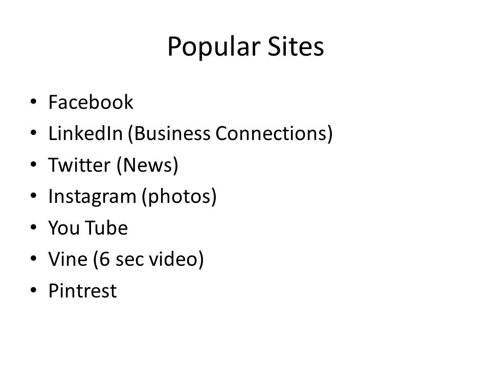 Popular Sites Facebook LinkedIn (Business Connections) Twitter (News) Instagram (photos) You Tube Vine (6 sec video) Pintrest