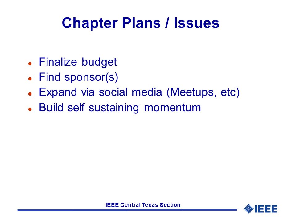 IEEE Central Texas Section Chapter Plans / Issues l Finalize budget l Find sponsor(s) l Expand via social media (Meetups, etc) l Build self sustaining momentum