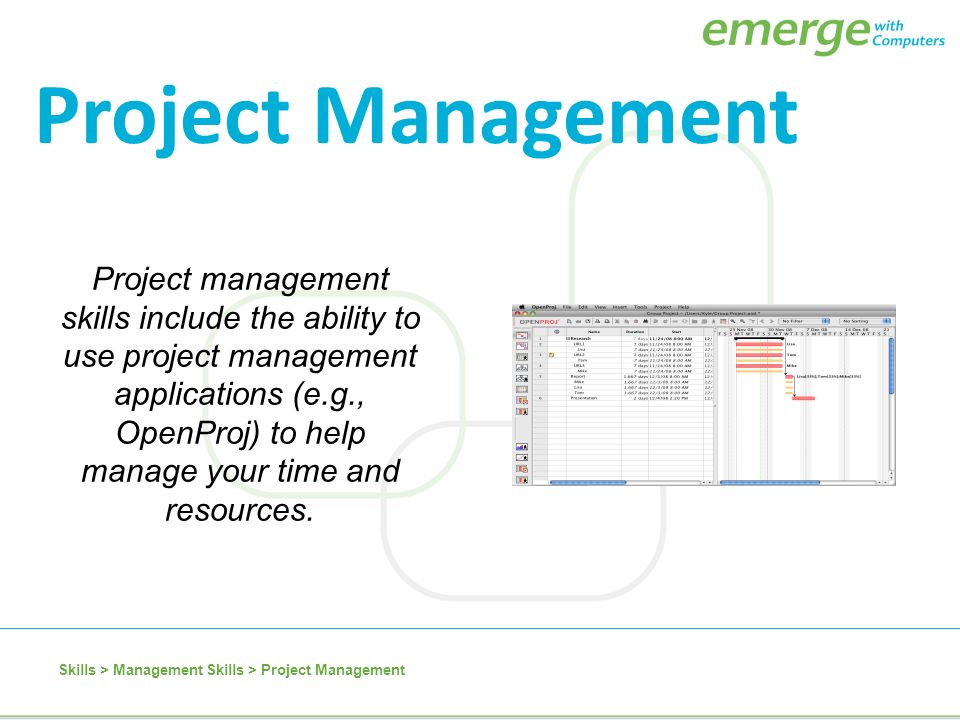 Project Management Project management skills include the ability to use project management applications (e.g., OpenProj) to help manage your time and resources.