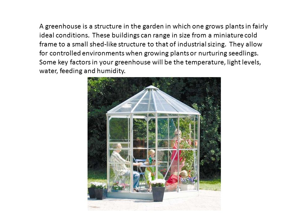 A greenhouse is a structure in the garden in which one grows plants in fairly ideal conditions.