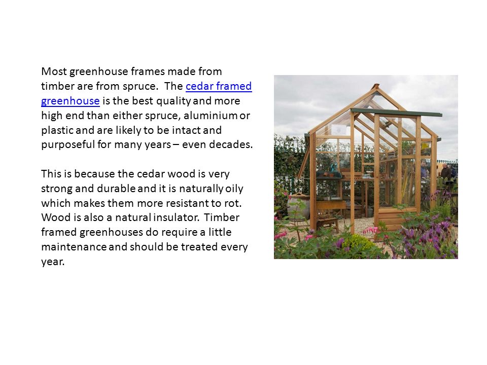 Most greenhouse frames made from timber are from spruce.