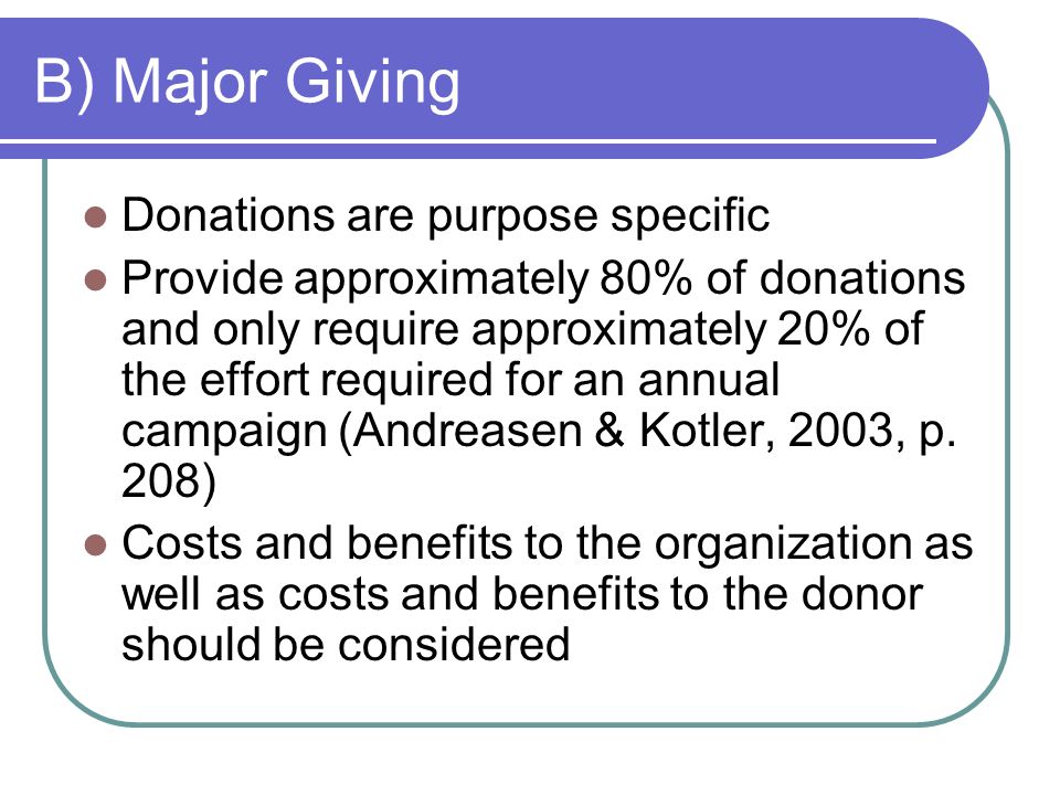 B) Major Giving Donations are purpose specific Provide approximately 80% of donations and only require approximately 20% of the effort required for an annual campaign (Andreasen & Kotler, 2003, p.