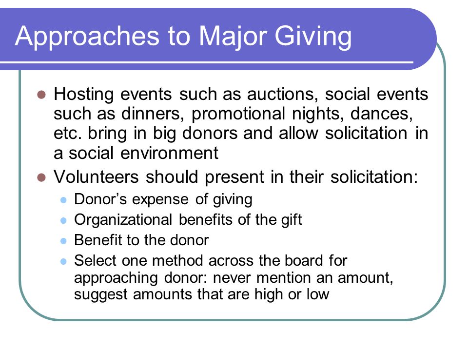 Approaches to Major Giving Hosting events such as auctions, social events such as dinners, promotional nights, dances, etc.