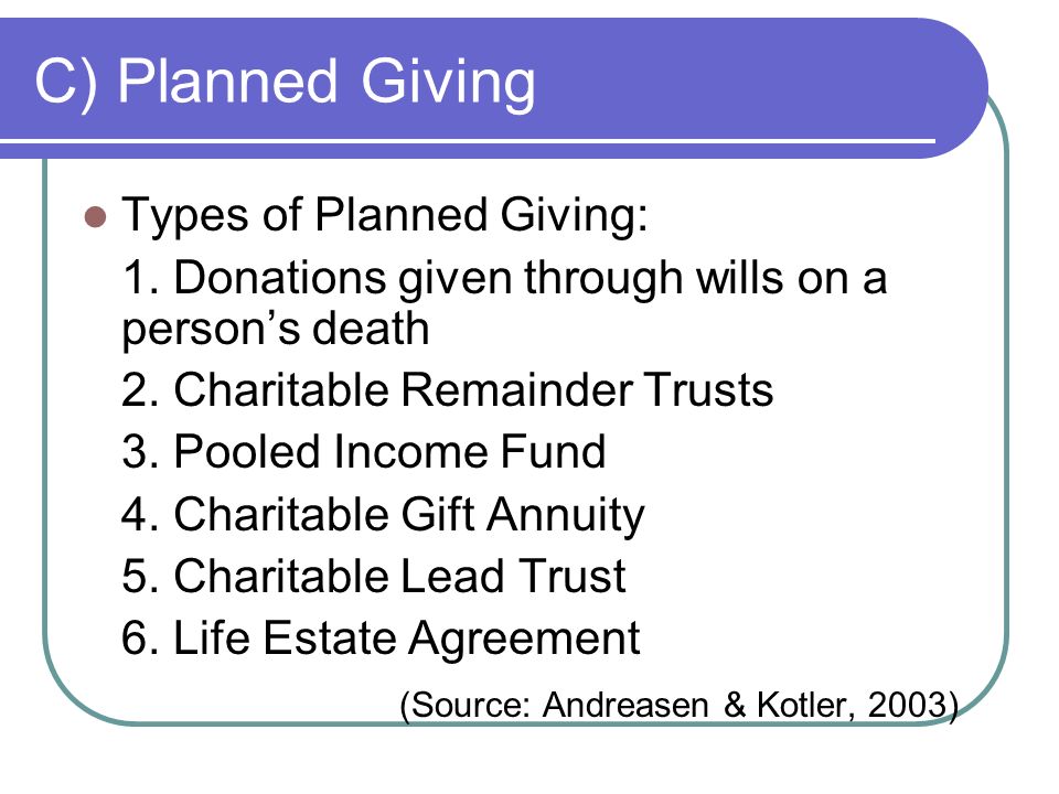 C) Planned Giving Types of Planned Giving: 1. Donations given through wills on a person’s death 2.