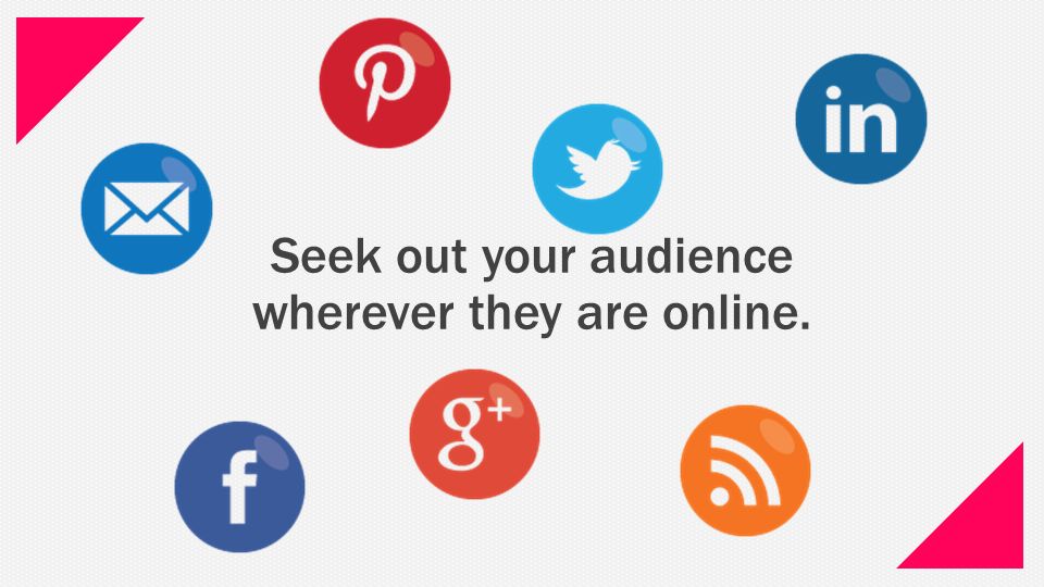Seek out your audience wherever they are online.