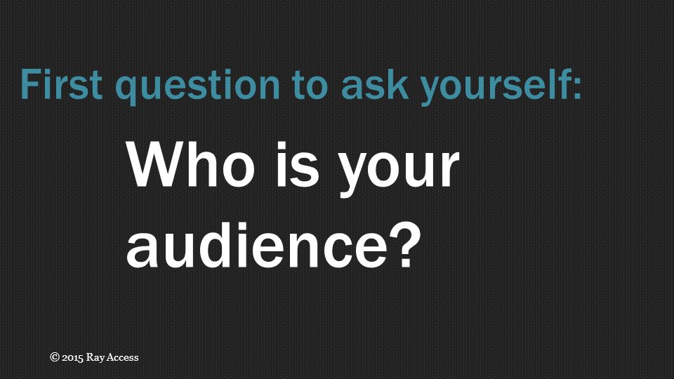 Who is your audience First question to ask yourself: © 2015 Ray Access