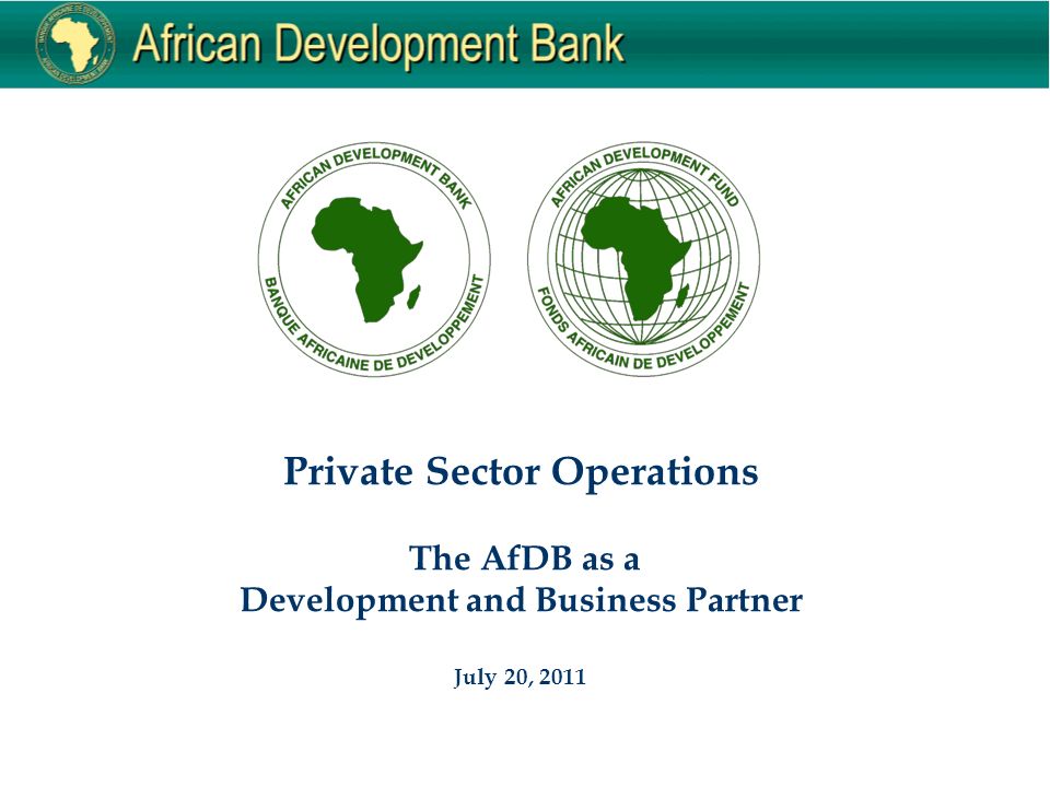 Private Sector Operations The AfDB as a Development and Business Partner July 20, 2011