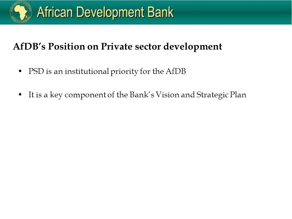 AfDB’s Position on Private sector development PSD is an institutional priority for the AfDB It is a key component of the Bank’s Vision and Strategic Plan