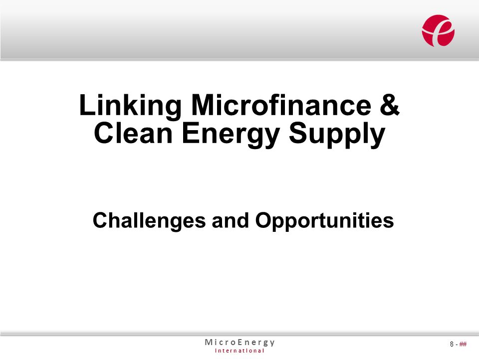 M i c r o E n e r g y I n t e r n a t I o n a l 8 - ## Linking Microfinance & Clean Energy Supply Challenges and Opportunities