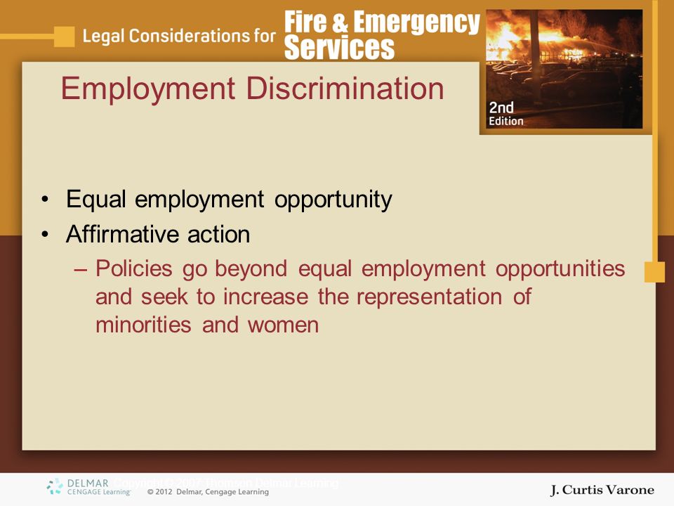 Copyright © 2007 Thomson Delmar Learning Employment Discrimination Equal employment opportunity Affirmative action –Policies go beyond equal employment opportunities and seek to increase the representation of minorities and women