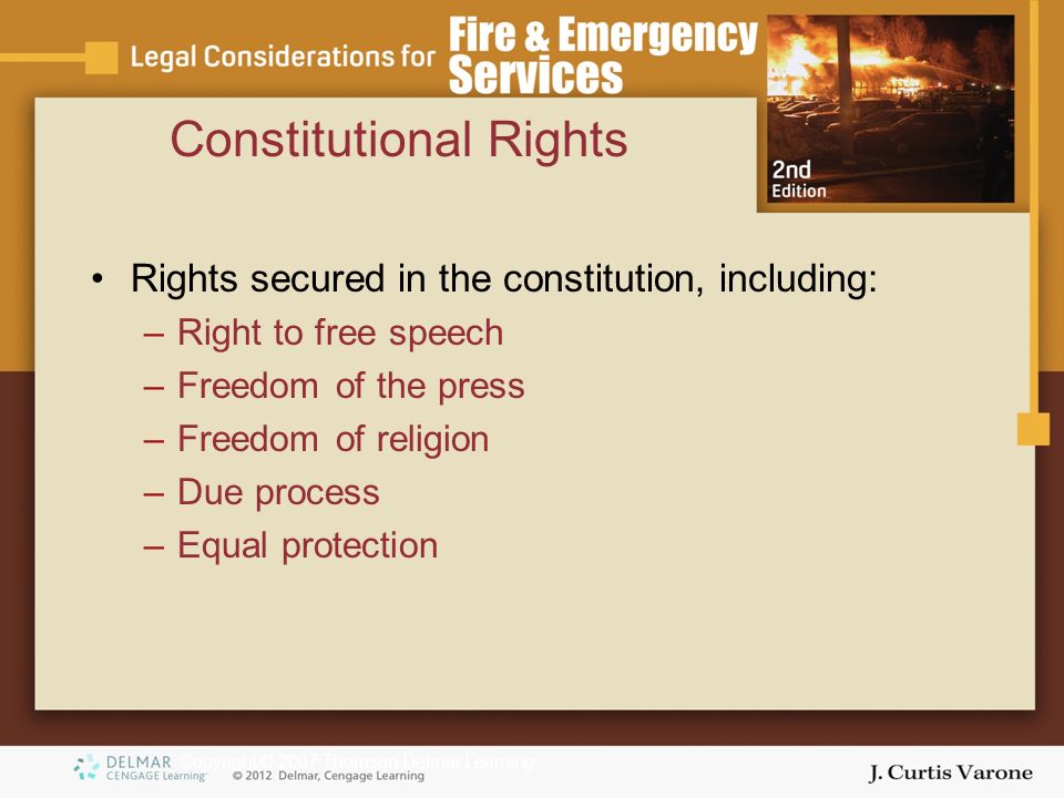 Copyright © 2007 Thomson Delmar Learning Constitutional Rights Rights secured in the constitution, including: –Right to free speech –Freedom of the press –Freedom of religion –Due process –Equal protection