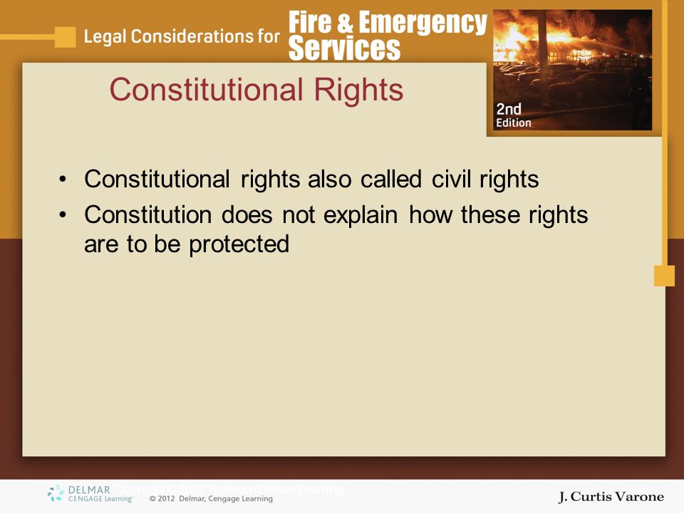 Copyright © 2007 Thomson Delmar Learning Constitutional rights also called civil rights Constitution does not explain how these rights are to be protected Constitutional Rights