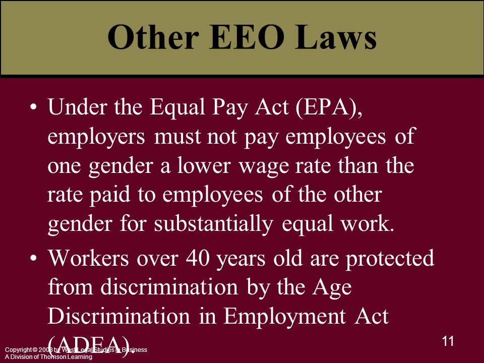 Copyright © 2008 by West Legal Studies in Business A Division of Thomson Learning 11 Other EEO Laws Under the Equal Pay Act (EPA), employers must not pay employees of one gender a lower wage rate than the rate paid to employees of the other gender for substantially equal work.