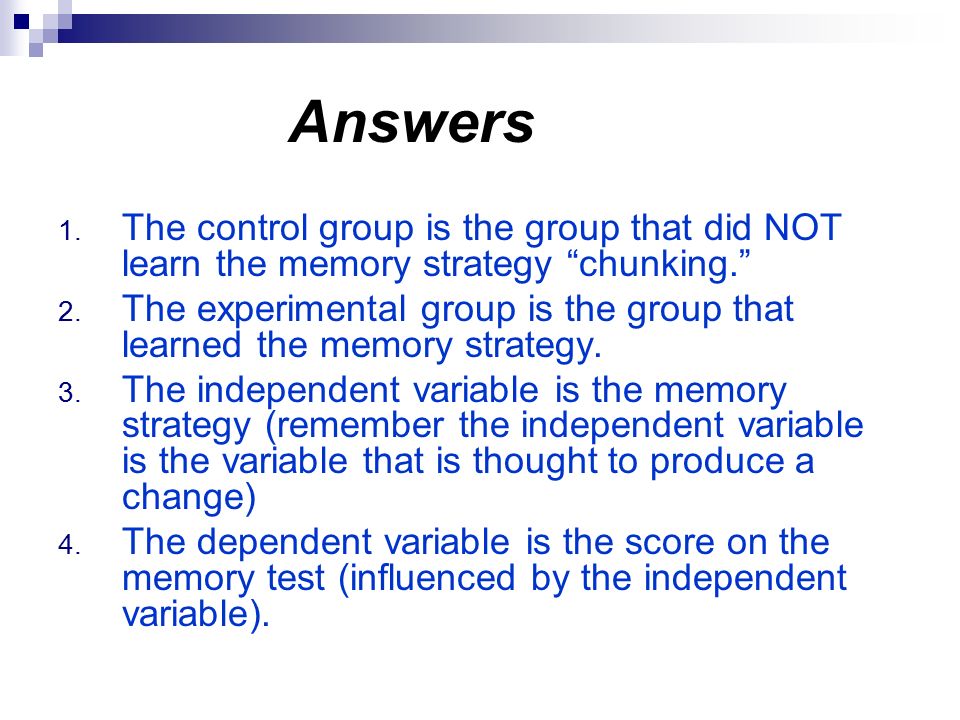 Answers 1. The control group is the group that did NOT learn the memory strategy chunking. 2.
