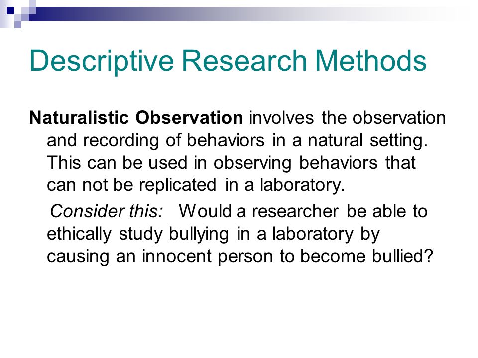 Descriptive Research Methods Naturalistic Observation involves the observation and recording of behaviors in a natural setting.