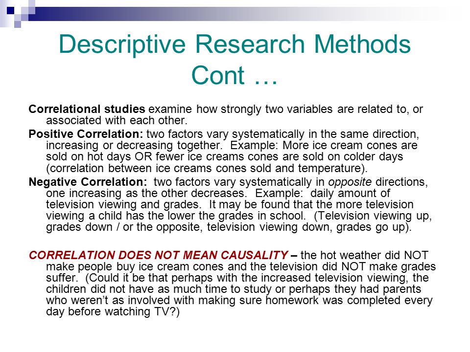 Descriptive Research Methods Cont … Correlational studies examine how strongly two variables are related to, or associated with each other.
