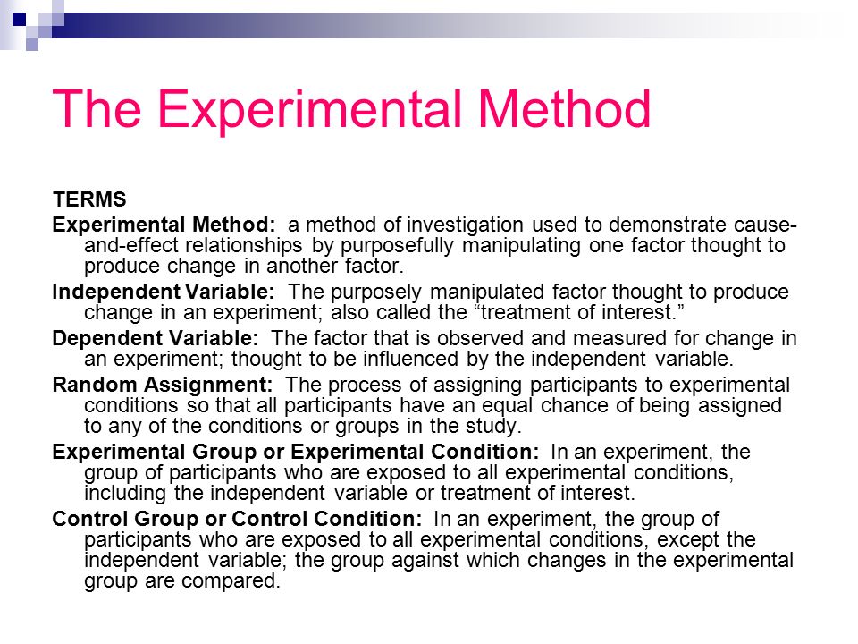 The Experimental Method TERMS Experimental Method: a method of investigation used to demonstrate cause- and-effect relationships by purposefully manipulating one factor thought to produce change in another factor.