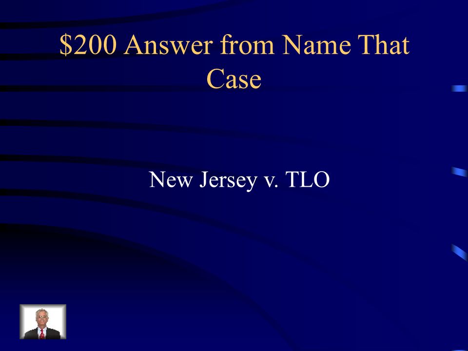 $200 Question from Name That Case The Supreme Court decided in this case that, while students are entitled to some privacy at school, they do not have as much privacy at school as they do in other places.