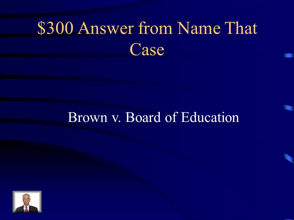 $300 Question from Name That Case This Supreme Court decision ended racial segregation in public schools in states where it was required by law.