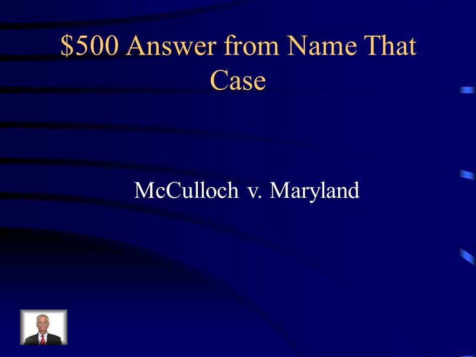 $500 Question from Name That Case The Supreme Court decided in this case that state laws that conflict with national laws are invalid.