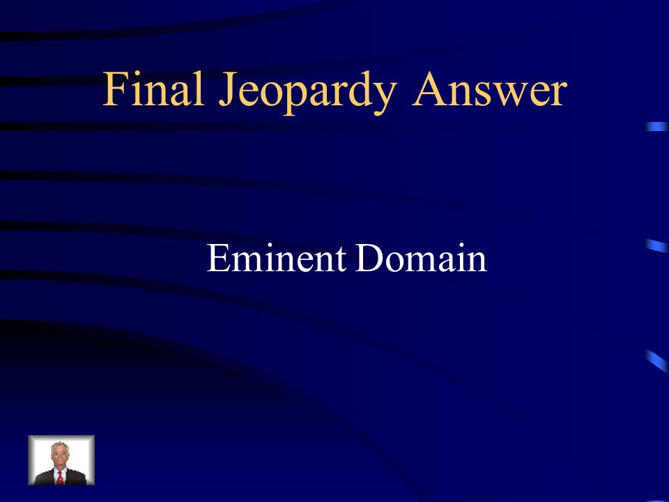 Final Jeopardy The government needs to purchase land to build a new highway but some people don’t want to sell.