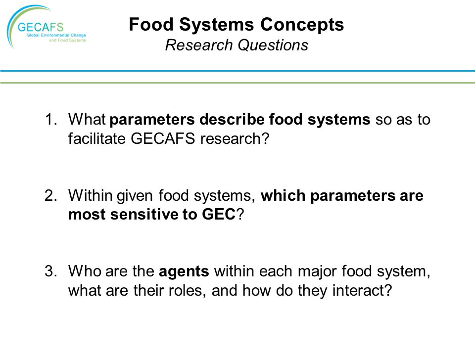 Food Systems Concepts Research Questions 1.What parameters describe food systems so as to facilitate GECAFS research.