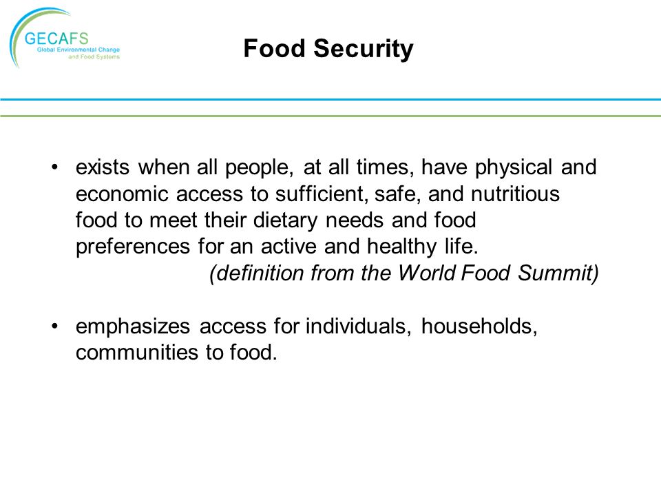 Food Security exists when all people, at all times, have physical and economic access to sufficient, safe, and nutritious food to meet their dietary needs and food preferences for an active and healthy life.