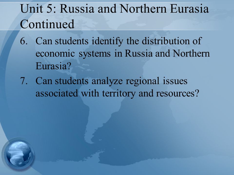 Unit 5: Russia and Northern Eurasia Continued 6.Can students identify the distribution of economic systems in Russia and Northern Eurasia.