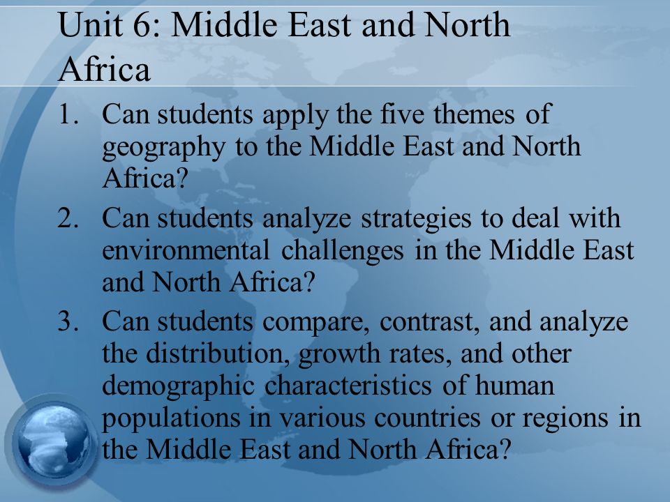 Unit 6: Middle East and North Africa 1.Can students apply the five themes of geography to the Middle East and North Africa.
