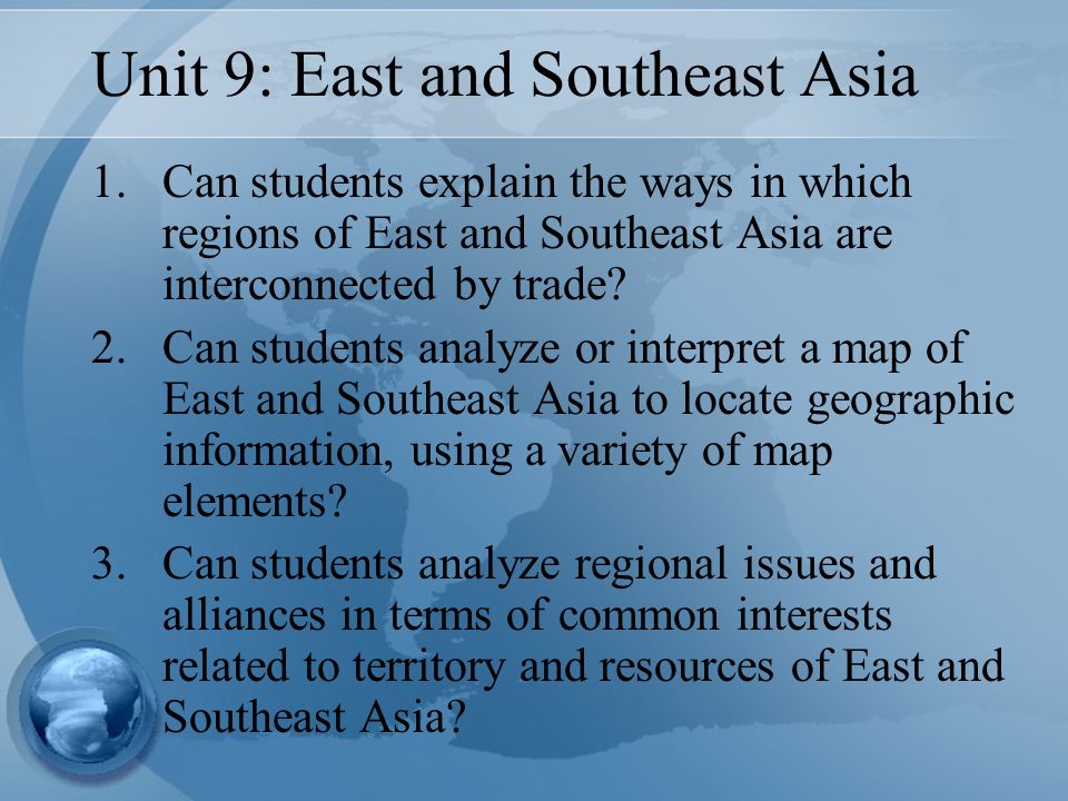 Unit 9: East and Southeast Asia 1.Can students explain the ways in which regions of East and Southeast Asia are interconnected by trade.