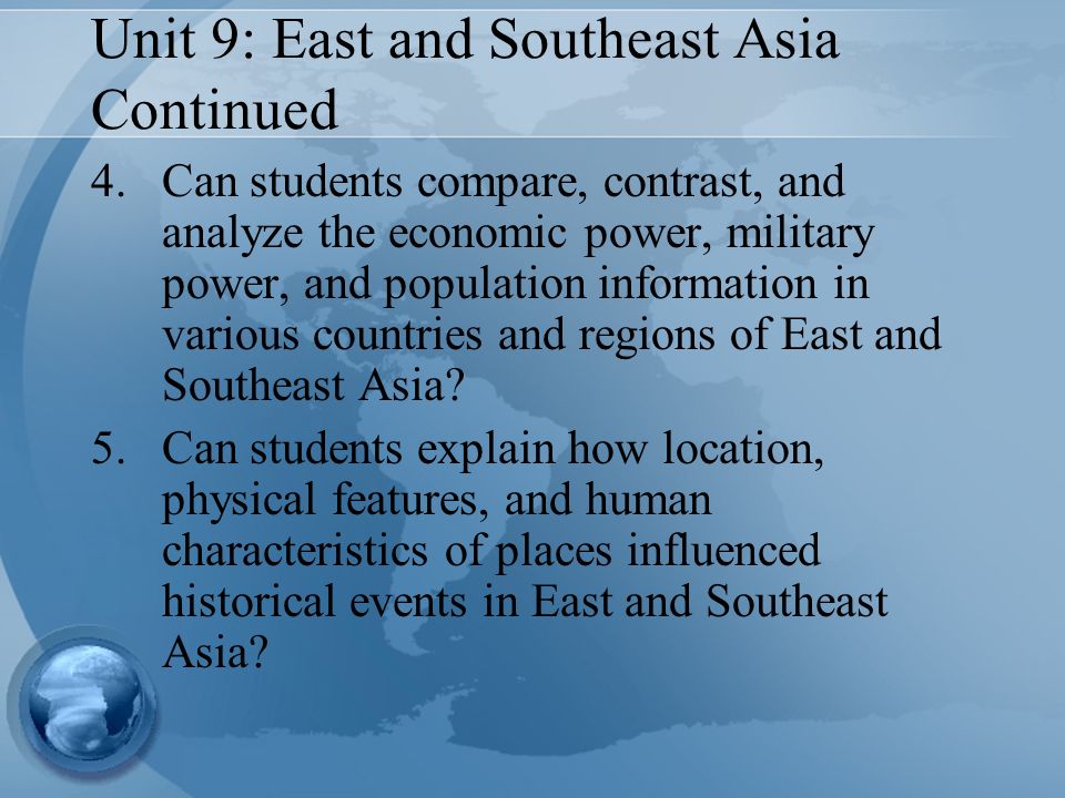 Unit 9: East and Southeast Asia Continued 4.Can students compare, contrast, and analyze the economic power, military power, and population information in various countries and regions of East and Southeast Asia.