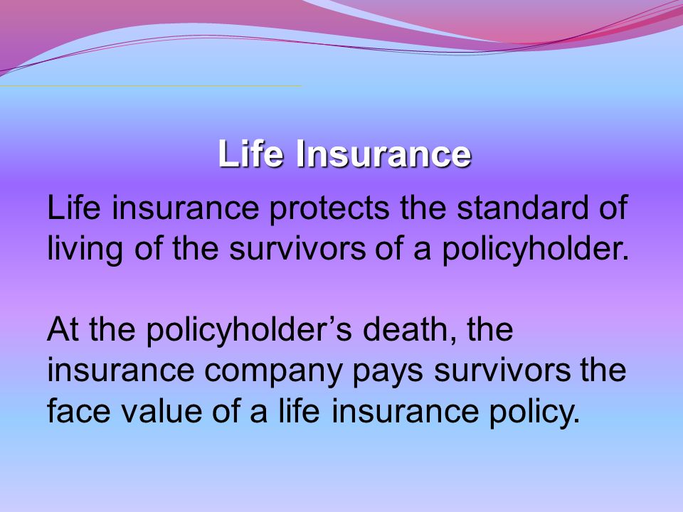 Life Insurance Life insurance protects the standard of living of the survivors of a policyholder.