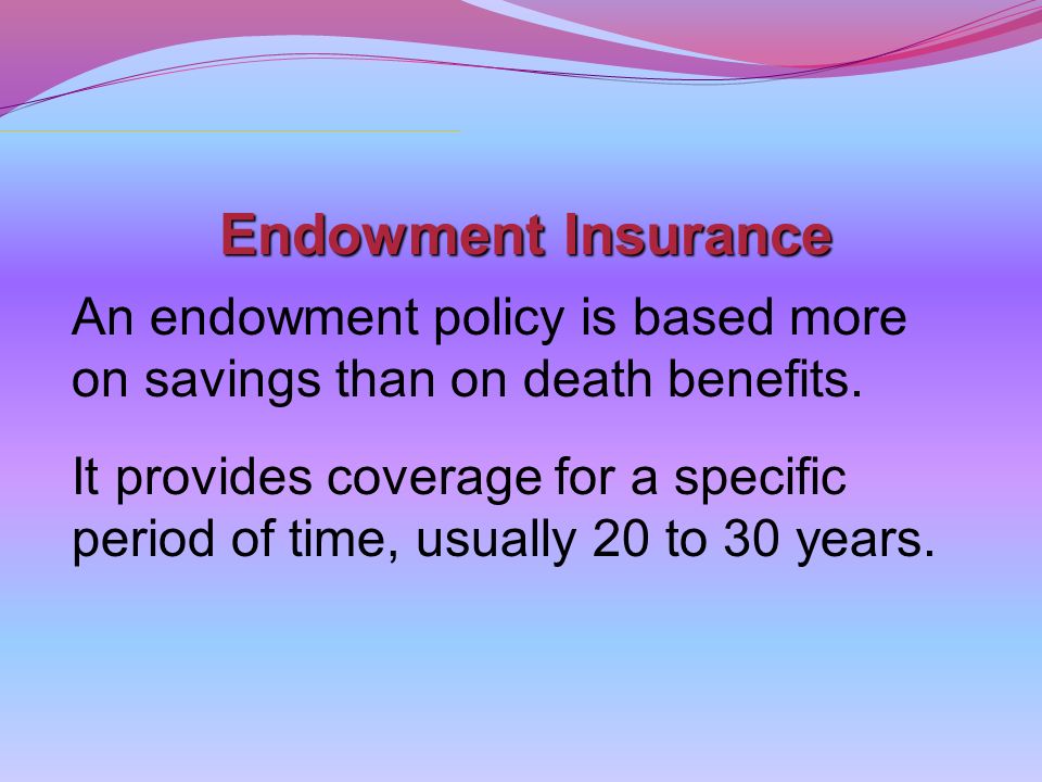 Endowment Insurance An endowment policy is based more on savings than on death benefits.
