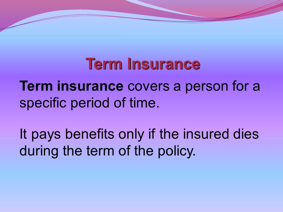 Term Insurance Term insurance covers a person for a specific period of time.