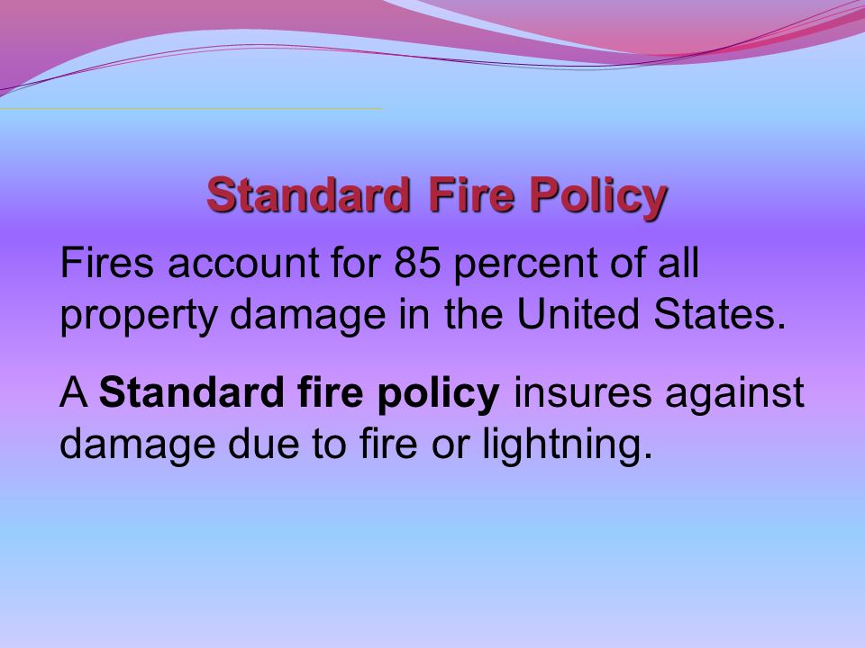 Standard Fire Policy Fires account for 85 percent of all property damage in the United States.
